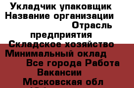 Укладчик-упаковщик › Название организации ­ Fusion Service › Отрасль предприятия ­ Складское хозяйство › Минимальный оклад ­ 30 000 - Все города Работа » Вакансии   . Московская обл.,Юбилейный г.